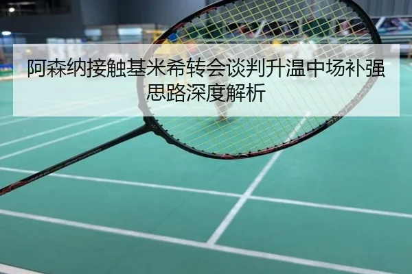 阿森纳接触基米希转会谈判升温中场补强思路深度解析